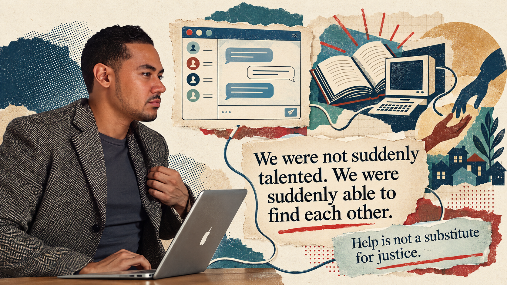 César Vargas at a laptop in a collage of online conversation, books, technology and reaching hands. Text reads: “We were not suddenly talented. We were suddenly able to find each other.” and “Help is not a substitute for justice.”